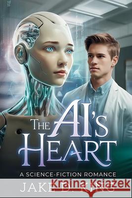 The AI's Heart: A Science-Fiction Romance Jake D King 9798343643060