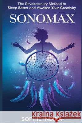 SonoMax: The Revolutionary Method to Sleep Better and Awaken Your Creativity Sophie Indira 9798343793161