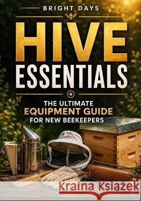 Hive essentials the ultimate equipment guide for new beekeepers Bright Days 9798343819557 Independently Published