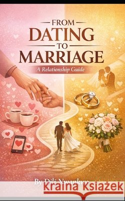From Dating to Marriage: A Relationship Guide DILI Nwankwo 9798344107738