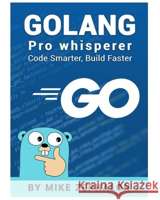 Golang Pro Whisperer: Code Smarter, Build Faster Mike Zephalon 9798344129068