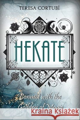 Hekate: Connect with the Goddess of Magic. Rites, Spells and Devotions Teresa Cortubí 9798344285511