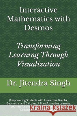 Interactive Mathematics with Desmos: Transforming Learning Through Visualization Preety Verma, Jitendra Singh 9798344349756