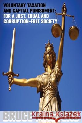 Voluntary Taxation and Capital Punishment: For a Just, Equal and Corruption-Free Society Bruce Masters 9798344373706