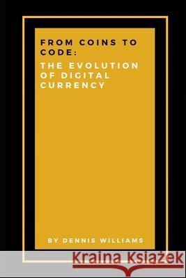 From Coins to Code: The Evolution of Digital Currency Dennis Williams 9798344760377