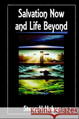 Salvation Now: And Life Beyond Steve H Hakes 9798344763286