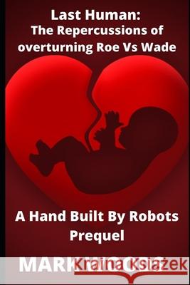 Last Human: The repercussions of overturning Roe vs Wade Mark Woods 9798345029732