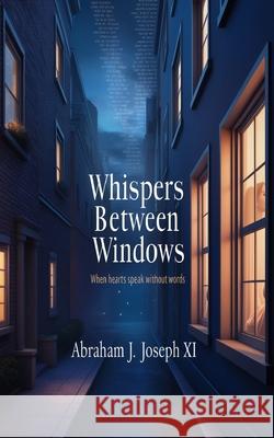 Whispers Between Windows: When Hearts Speak Without Words Abraham J Joseph XI 9798345233627