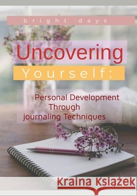 Uncovering Yourself: Personal Development Through Journaling Techniques Bright Days 9798345446164