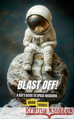 Blast Off!: A Kid's Guide to Space Missions Brian Thomas 9798345560419