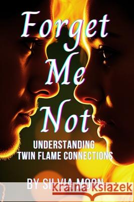 Forget Me Not: Understanding Twin Flame Connections Silvia Moon 9798345766323 Independently Published