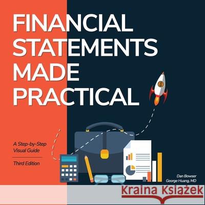 Financial Statements Made Practical: A Step-by-Step Visual Guide Dan Bowser, George Huang, MD 9798345861929