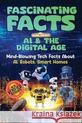 Fascinating Facts Book About AI & The Digital Age: Mind-Blowing Tech Facts About AI, Robots, Smart Homes & Digital Innovation Science & Technology Guide Vladimir Cejzl 9798345863923 Independently Published
