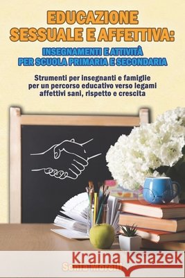 Educazione Sessuale e Affettiva: insegnamenti e attività per Scuola Primaria e Secondaria: Strumenti per insegnanti e famiglie per un percorso educativo verso legami affettivi sani, rispetto e crescit Sonia Morelli 9798346051053 Independently Published