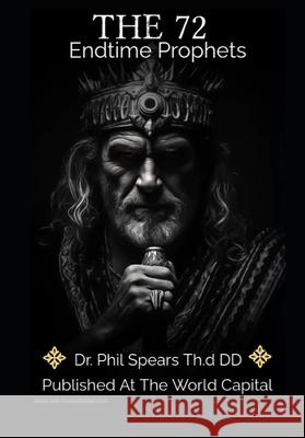 The 72 Endtime Prophets Phil Spears 9798346402862
