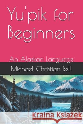 Yu'pik for Beginners: An Alaskan Language Michael Christian Bell 9798346631385