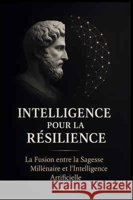 Intelligence Pour La Résilience: La Fusion entre la Sagesse Millénaire et l'Intelligence Artificielle  9798346973058 Independently Published