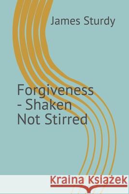 Forgiveness - Shaken Not Stirred James Sturdy 9798346977797