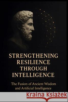 Empowering Resilience with Intelligence: Where Ancient Wisdom Powers Artificial Intelligence  9798346995241 Independently Published