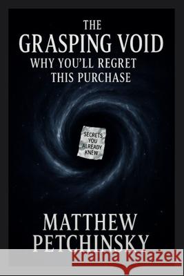 The Grasping Void: Why You'll Regret This Purchase Matthew Petchinsky 9798348108946 Matthew Edward Petchinsky