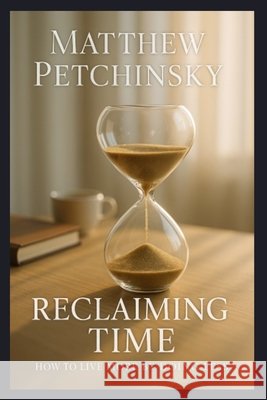 Reclaiming Time: How to Live More by Doing Less Matthew Petchinsky 9798348194765