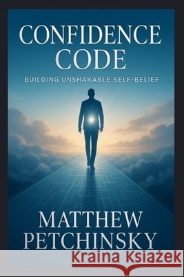 Confidence Code: Building Unshakable Self-Belief Matthew Petchinsky 9798348208790