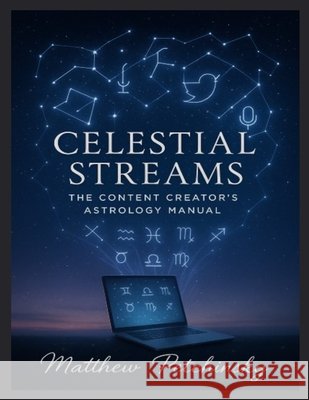Celestial Streams: The Content Creator's Astrology Manual Matthew Petchinsky 9798348217853