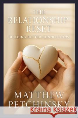 The Relationship Reset: Building Better Connections Matthew Petchinsky 9798348399696 Matthew Edward Petchinsky