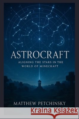 Astrocraft: Aligning the Stars in the World of Minecraft Matthew Petchinsky 9798348412579