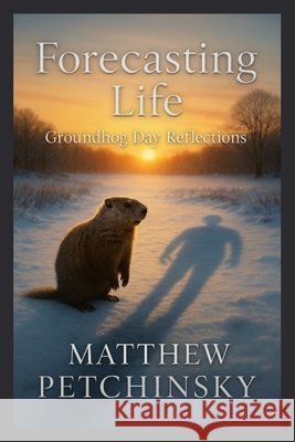 Forecasting Life: Groundhog Day Reflections Matthew Petchinsky 9798348421731
