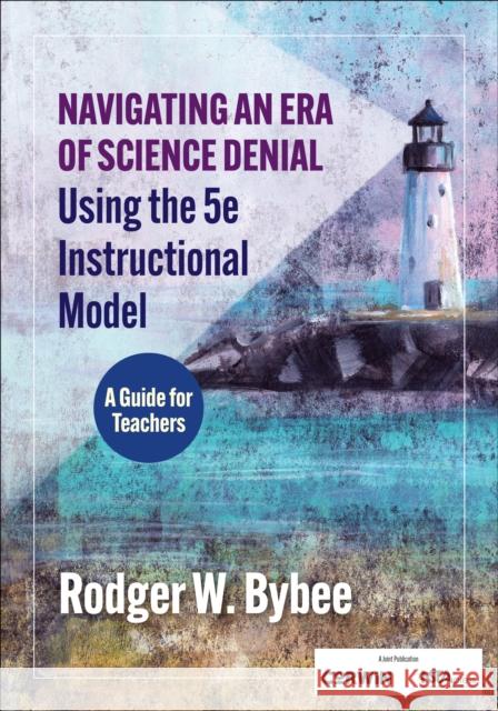 Navigating an Era of Science Denial Using the 5E Instructional Model Rodger W. Bybee 9798348811440 SAGE Publications Inc