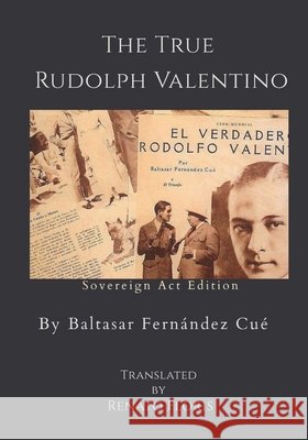 The True Rudolph Valentino Cué, Baltasar Fernández 9798349233234 Sovereign ACT Publishing