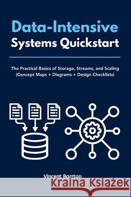Data-Intensive Systems Quickstart: The Practical Basics of Storage, Streams, and Scaling (Concept Maps + Diagrams + Design Checklists) Barrton, Vincent 9798349255625 No Fluff Publishing