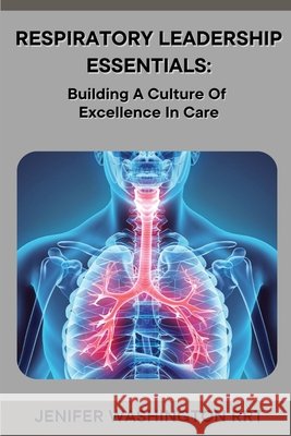 Respiratory Leadership Essentials Washington, Rrt Jenifer 9798349374678