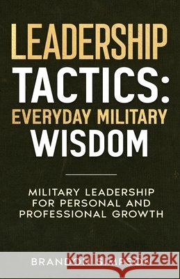 Leadership Tactics: Everyday Military Wisdom Simpson, Brandon 9798349404207 Brandon Simpson