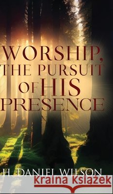 Worship, The Pursuit of HIS Presence Wilson, H. Daniel 9798349414398
