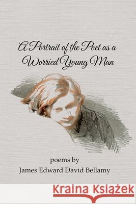 A Portrait of the Poet as a Worried Young Man Bellamy, James Edward David 9798349421280