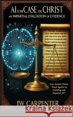 AI vs The Case for Christ an impartial evaluation of evidence Carpenter, Jw 9798349430459 Jw