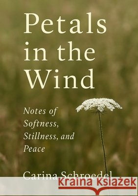 Petals in the Wind: Notes of Softness, Stillness, and Peace Schroedel, Carina 9798349436635