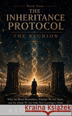 The Reunion: What the Blood Remembers, Whether We Are Alone, and the Minds We Are Only Now Learning to Make Voss, Aion 9798349462146