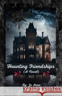 Haunting Friendships (A Novel) Anna, Jo, Gray, Jo Ann 9798349484889 Jo Ann Gray