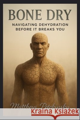 Bone Dry: Navigating Dehydration Before It Breaks You Petchinsky, Matthew 9798349533570 Matthew Edward Petchinsky