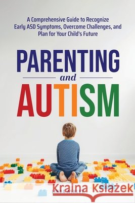 Parenting and Autism: A Comprehensive Guide to Recognize Early ASD Symptoms, Overcome Challenges, and Plan for Your Child's Future Ashley, Linda 9798349539176 Tci Publishing LLC