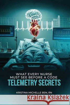 What Every Nurse Must See Before a Code: Telemetry Secrets Michelle Bsn, Kristina 9798349546150 Oxford Book Writers