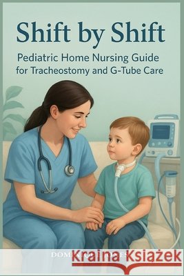 Shift by Shift: Pediatric Home Nursing Guide for Tracheostomy and G-Tube Jones, Dominique 9798349564031