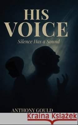 His Voice: Silence has a Sound Gould, Anthony 9798349594977