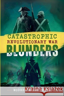 Catastrophic Revolutionary War Blunders Modern Daily Press 9798349599552 Modern Daily Press