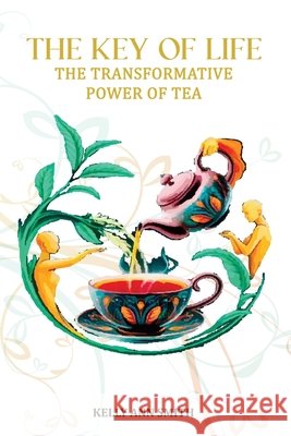 The Key of Life: The Transformative Power of Tea Smith, Kelly A. 9798349628214 My Book Writers
