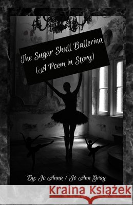 The Sugar Skull Ballerina (A Poem in Story) Anna, Jo, Gray, Jo Ann 9798349681691 Jo Ann Gray