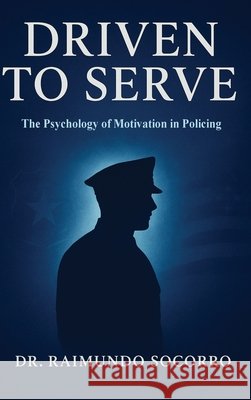 Driven to Serve: The Psychology of Motivation in Policing Socorro, Raimundo 9798349691621